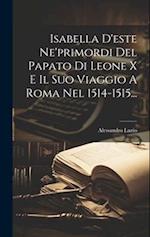 Isabella D'este Ne'primordi Del Papato Di Leone X E Il Suo Viaggio A Roma Nel 1514-1515...