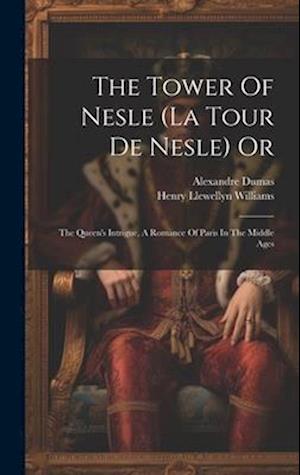The Tower Of Nesle (la Tour De Nesle) Or: The Queen's Intrigue, A Romance Of Paris In The Middle Ages