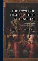 The Tower Of Nesle (la Tour De Nesle) Or: The Queen's Intrigue, A Romance Of Paris In The Middle Ages 