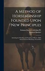 A Method of Horsemanship Founded Upon new Principles: Including the Breaking and Training of Horses : With Instructions for Obtaining a Good Seat 