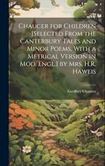 Chaucer for Children [Selected From the Canterbury Tales and Minor Poems, With a Metrical Version in Mod. Engl.] by Mrs. H.R. Haweis 