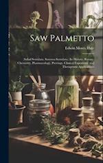 Saw Palmetto: (Sabal Serrulata. Serenoa Serrulata.) Its History, Botany, Chemistry, Pharmacology, Provings, Clinical Experience and Therapeutic Applic