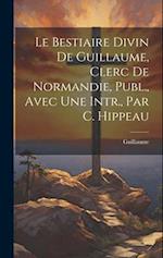 Le Bestiaire Divin De Guillaume, Clerc De Normandie, Publ., Avec Une Intr., Par C. Hippeau