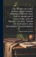 The Works of Lord Byron, Containing Werner, Heaven and Earth, Morgante Maggiore, Age of Bronze, Island, Vision of Judgment and Deformed Transformed 