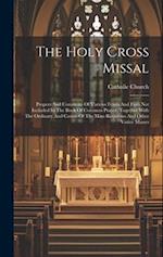 The Holy Cross Missal: Propers And Commons Of Various Feasts And Fasts Not Included In The Book Of Common Prayer, Together With The Ordinary And Canon