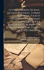 Lettres inédites de Jean-Jacques Rousseau, à Mmes Boy de La Tour et Delessert, comprenant les lettres sur la botanique, publiées pour la première fois