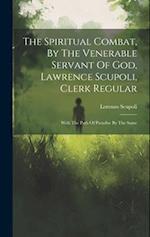 The Spiritual Combat, By The Venerable Servant Of God, Lawrence Scupoli, Clerk Regular: With The Path Of Paradise By The Same 