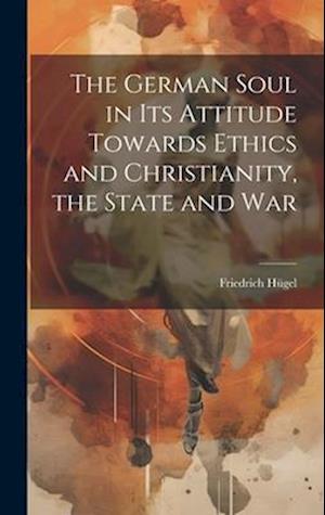 The German Soul in Its Attitude Towards Ethics and Christianity, the State and War