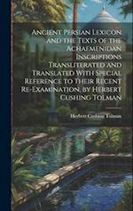 Ancient Persian Lexicon and the Texts of the Achaemenidan Inscriptions Transliterated and Translated With Special Reference to Their Recent Re-Examina