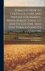 Tobacco. How to Cultivate, Cure and Prepare for Market. White Burley Tobacco and its Culture. Seed Leaf Tobacco and its Culture 