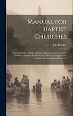 Manual for Baptist Churches [microform] : Including Polity, Articles of Faith, Ecclesiastical Forms, Rules of Order, Formulae for Marriages, Funerals,