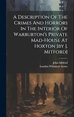 A Description Of The Crimes And Horrors In The Interior Of Warburton's Private Mad-house At Hoxton [by J. Mitford] 