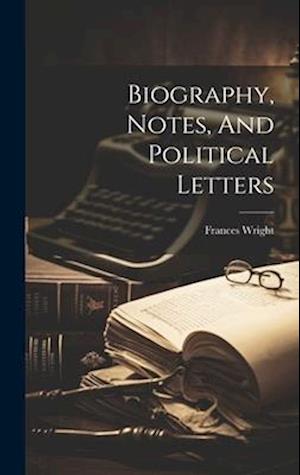 Biography, Notes, And Political Letters
