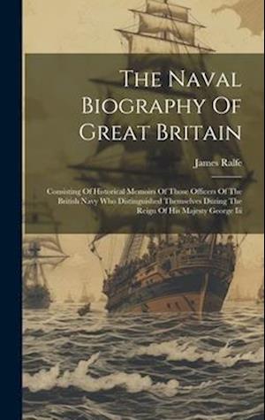 The Naval Biography Of Great Britain: Consisting Of Historical Memoirs Of Those Officers Of The British Navy Who Distinguished Themselves During The R