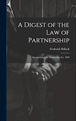A Digest of the Law of Partnership: Incorporating the Partnership Act, 1890 