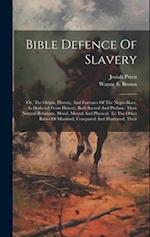 Bible Defence Of Slavery: Or, The Origin, History, And Fortunes Of The Negro Race, As Deduced From History, Both Sacred And Profane, Their Natural Rel