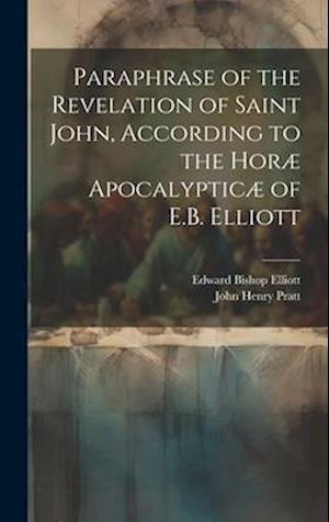 Paraphrase of the Revelation of Saint John, According to the Horæ Apocalypticæ of E.B. Elliott