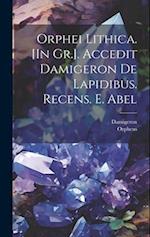 Orphei Lithica. [In Gr.]. Accedit Damigeron De Lapidibus. Recens. E. Abel