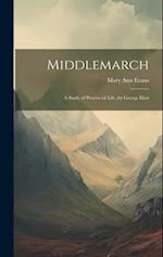 Middlemarch: A Study of Provincial Life, by George Eliot 