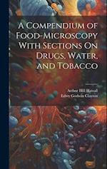 A Compendium of Food-Microscopy With Sections On Drugs, Water, and Tobacco 