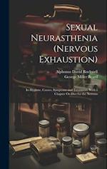 Sexual Neurasthenia (Nervous Exhaustion): Its Hygiene, Causes, Symptoms and Treatment, With a Chapter On Diet for the Nervous 