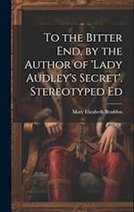 To the Bitter End, by the Author of 'Lady Audley's Secret'. Stereotyped Ed 