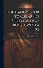 The Handy-Book to Cæsar [De Bello Gallico, Book 1, With a Tr.] 