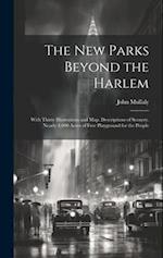 The New Parks Beyond the Harlem: With Thirty Illustrations and Map. Descriptions of Scenery. Nearly 4,000 Acres of Free Playground for the People 