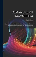 A Manual of Magnetism: Including Galvanism, Magnetism, Electro-Magnetism, Electro-Dynamics, Magneto-Electricity, and Thermo-Electricity 