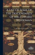 A List Of Some Of The Descendants Of Mr. Edward Woodman: Who Settled At Newbury Mass., 1635 