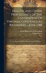 Debates And Other Proceedings Of The Convention Of Virginia, Convened At Richmond ... June 1788: For The Purpose Of Deliberating On The Constitution .