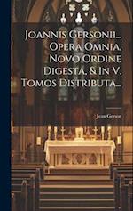 Joannis Gersonii... Opera Omnia, Novo Ordine Digesta, & In V. Tomos Distributa...