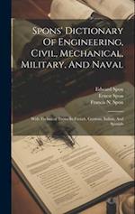 Spons' Dictionary Of Engineering, Civil, Mechanical, Military, And Naval: With Technical Terms In French, German, Italian, And Spanish 