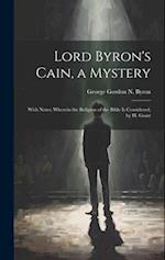 Lord Byron's Cain, a Mystery: With Notes; Wherein the Religion of the Bible Is Considered, by H. Grant 
