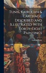 Tunis, Kairouan & Carthage, Described and Illustrated With Forty-Eight Paintings 