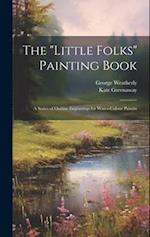 The "Little Folks" Painting Book: A Series of Outline Engravings for Water-colour Paintin 