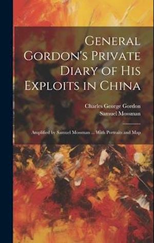 General Gordon's Private Diary of his Exploits in China: Amplified by Samuel Mossman ... With Portraits and Map