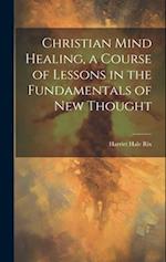 Christian Mind Healing, a Course of Lessons in the Fundamentals of new Thought 