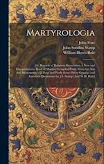 Martyrologia; Or, Records of Religious Persecution, a New and Comprehensive Book of Martyrs Compiled Partly From the Acts and Monuments of J. Foxe and