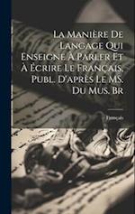 La Manière de Langage qui Enseigne à Parler et à Écrire le Français, Publ. D'après le MS. du Mus. Br 