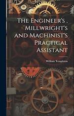 The Engineer's , Millwright's and Machinist's Practical Assistant 