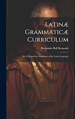 Latinæ Grammaticæ Curriculum; or A Progressive Grammar of the Latin Language 