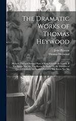 The Dramatic Works of Thomas Heywood: Memoir. First and Second Parts of King Edward the Fourth. If You Know Not Me, You Know No Body, Or the Troubles 