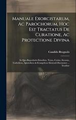 Manuale Exorcistarum, Ac Parochorum, Hoc Est Tractatus De Curatione, Ac Protectione Divina: In Quo Reprobatis Erroribus, Verus, Certus, Securus, Catho