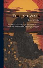 The Last Vials: Being A Series Of Essays Upon The Subject Of The Second Advent. Publ. Separately In The Year 1846. By A Clergyman [r.a. Purdon]. 10th 