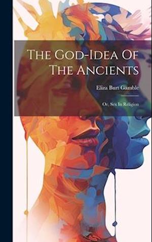 The God-idea Of The Ancients: Or, Sex In Religion