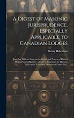 A Digest of Masonic Jurisprudence, Especially Applicable to Canadian Lodges [microform] : Together With an Essay on the Duties and Powers of District 
