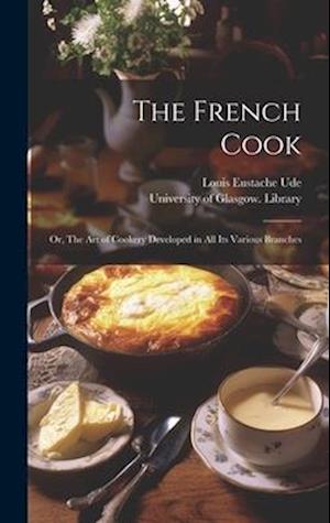 The French Cook [electronic Resource] : or, The Art of Cookery Developed in All Its Various Branches