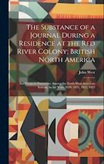 The Substance of a Journal During a Residence at the Red River Colony; British North America: And Frequent Excursions Among the North-West American In