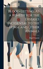 Blood-Letting, As a Remedy for the Diseases Incidental to the Horse and Other Animals 